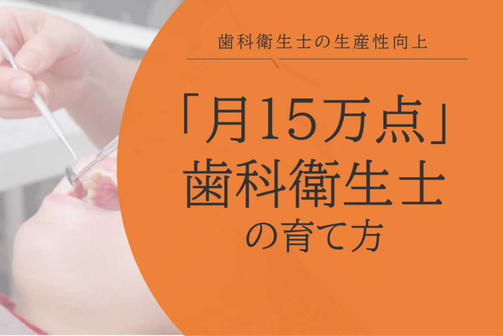 「月15万点」歯科衛生士の育て方